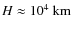 $H \approx 10^4~{\rm km}$