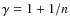 $\gamma = 1 + 1/n$