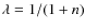 $\lambda = 1/(1 + n)$