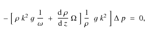 \begin{displaymath}\;-\;\bigl[\;\rho\;k^2\;g\;{1\over\omega}\;+\;{{\rm d}~\rho\o...
...ega\;\bigr]
\;{1\over\rho}\;\;g\;k^2\;\Bigr]\;\Delta~p\;=\;0 ,
\end{displaymath}