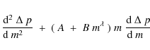 \begin{eqnarray*}{{\rm d}^2\;\Delta~p\over {\rm d}~m^2\;\;\;}\;+\;(~A\;+\;B\;m^\lambda~)\;m
\;{{\rm d}~\Delta~p\over {\rm d}~m\;\;}
\end{eqnarray*}