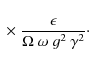 \begin{displaymath}\;\times\;{\epsilon\over\Omega\;\omega\;g^2~\gamma^2} \cdot
\end{displaymath}