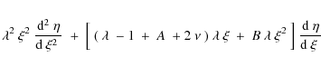 \begin{eqnarray*}\lambda^2~\xi^2~{{\rm d}^2\;\eta\over {\rm d}~\xi^2\;}
~+~\Bigl...
...~\xi
~+~B~\lambda~\xi^2~\Bigr]~{{\rm d}~\eta\over {\rm d}~\xi\;}
\end{eqnarray*}
