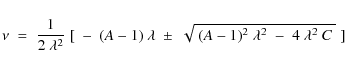 \begin{displaymath}\nu\;=\;{1\over 2~\lambda^2}\;[~-~(A-1)~\lambda\;\pm\;\sqrt{~(A-1)^2\;\lambda^2\;-\;4~\lambda^2~C~}\;]
\end{displaymath}