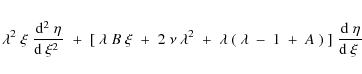\begin{eqnarray*}\lambda^2\;\xi\;{{\rm d}^2\;\eta\over {\rm d}~\xi^2\;}\;+\;
[~\...
...lambda~(~\lambda~-~1~+~A~)\;]\;{{\rm d}~\eta\over {\rm d}~\xi\;}
\end{eqnarray*}