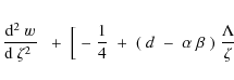 \begin{eqnarray*}{{\rm d}^2\;w\over {\rm d}~\zeta^2\;}\;
\;+\;\Bigl[\;-\;{1\over 4}
\;+\;(\;d\;-\;\alpha\;\beta\;)\;{\Lambda\over\zeta}
\end{eqnarray*}