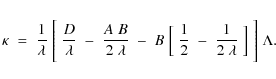 \begin{displaymath}\kappa\;=\;{1\over\lambda}\;\Biggl[\;{D\over\lambda}
\;-\;{A\...
...{1\over 2}\;-\;{1\over 2\;\lambda}\;\Bigr]\;\Biggr]\;\Lambda .
\end{displaymath}