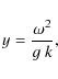\begin{displaymath}y = {\omega^2\over g~k},
\end{displaymath}