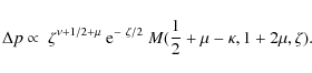 \begin{displaymath}\Delta p \propto\; \zeta^{\nu+1/2+\mu}~{\rm e}^{-~\zeta/2}~M({1\over 2}+\mu-\kappa,1+2\mu,\zeta) .
\end{displaymath}