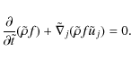 \begin{displaymath}%
\frac{\partial}{\partial {\tilde t}}{(\tilde \rho} f ) + \tilde\nabla_{j} { (\tilde \rho} f {\tilde u}_{j} ) = 0.
\end{displaymath}