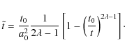 \begin{displaymath}%
\tilde t = \frac{t_0}{a_0 ^2} \frac{1}{2\lambda - 1}\left[ 1 - \left(\frac{t_0}{t} \right)^{2\lambda - 1} \right]\cdot
\end{displaymath}