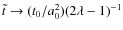 $\tilde t \to (t_0/a_0 ^2) (2\lambda - 1)^{-1}$