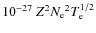 $10^{-27}~Z^2 {N_{\rm e}}^2 T_{\rm e} ^{1/2}$