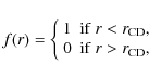 \begin{displaymath}%
f(r) = \left\{
\begin{array}{cc}
1 & {\rm if~} r < r_{{\rm CD}},\\
0 & {\rm if~} r > r_{{\rm CD}},
\end{array}\right.
\end{displaymath}