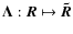 $\vec{\Lambda}: \vec{R} \mapsto \vec{\tilde R}$