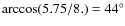 $\arccos(5.75/8.) = 44^{\circ}$