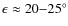 $\epsilon \approx 20{-}25^{\circ}$