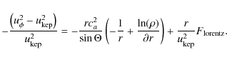 \begin{displaymath}-\frac{\left(u_{\phi}^2-u_{\rm kep}^2\right)}{u_{\rm kep}^2} ...
...artial r}
\right)
+\frac{r}{u_{\rm kep}^2}F_{\rm lorentz} .
\end{displaymath}