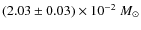 $(2.03 \pm 0.03) \times 10^{-2}\;
M_\odot$