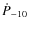 $\dot P_{-10}$