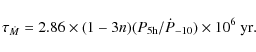 \begin{displaymath}
\tau_{\dot M} = 2.86 \times (1 - 3n) (P_{\rm 5h} / \dot P_{-10}) \times
{\rm 10^6 \; yr}.
\end{displaymath}