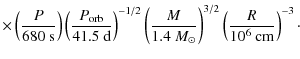 $\displaystyle \times \left(\frac{P}{680~{\rm s}}\right)\left(\frac{P_{\rm orb}}...
...4~M_\odot}\right)^{3/2}\left(\frac{R}{10^6~{\rm cm}}\right)^{-3}\nonumber \cdot$