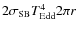 $2 \sigma_{\rm SB} T_{\rm Edd}^4 2 \pi r$