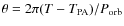 $\theta =2\pi{(T-T_{\rm PA})}/{P_{\rm orb}}$