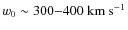 $w_{0}\sim300{-}400~{\rm km}~{\rm s}^{-1}$