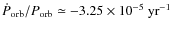 $\dot{P}_{\rm orb}/P_{\rm orb}\simeq-3.25 \times 10^{-5}~{\rm yr}^{
-1}$