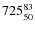 $ 725_{\rm 50}^{83}$
