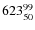 $ 623_{\rm 50}^{99}$