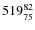 $ 519_{\rm 75}^{82}$