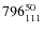 $ 796_{\rm 111}^{ 50}$