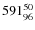 $ 591_{\rm 96}^{ 50}$