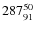 $ 287_{\rm 91}^{ 50}$