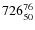 $ 726_{\rm 50}^{ 76}$