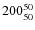 $ 200_{\rm 50}^{ 50}$