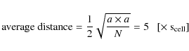 \begin{displaymath}\rm {average\ distance} = \frac{1}{2}\sqrt{\frac{a\times a}{N}} = 5 \ \ \ [\times\ s_{\rm {cell}}]
\end{displaymath}