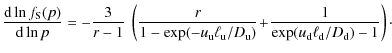 $\displaystyle %
\frac{{\rm d} \ln f_{\rm S}(p)}{{\rm d} \ln p} = - \frac{3}{r-1...
.../D_{\rm u})}\!+\!\frac{1}{\exp(u_{\rm d} \ell_{\rm d}/D_{\rm d})-1}\right)\cdot$