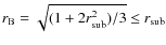 $r_{\rm B} = \sqrt{(1+2r_{\rm sub}^2)/3} \le r_{\rm sub}$