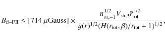 \begin{displaymath}%
B_{\rm d-FII} \le [714~{\rm\mu Gauss}] \times {n_{\infty,-1...
...\bar{y}(r)^{1/2} (H(r_{\rm tot},\beta)
/r_{\rm tot}+1)^{1/2}},
\end{displaymath}