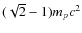 $(\sqrt{2}-1) m_{p}c^2$