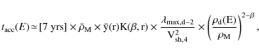 \begin{displaymath}%
t_{\rm acc}(E)\! \simeq\! [7~\rm {yrs}] \times \bar{\rho}_{...
...s \left({\rho_{\rm d}(E) \over \rho_{\rm M}}\right)^{2-\beta},
\end{displaymath}