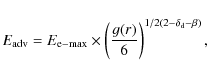 \begin{displaymath}%
E_{\rm adv} = E_{\rm e-max} \times \left({g(r) \over 6}\right)^{1/2(2-\delta_{\rm d}-\beta)},
\end{displaymath}