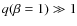$q(\beta=1) \gg 1$