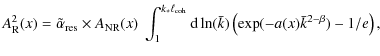 $\displaystyle %
A^2_{\rm R}(x)= \tilde{\alpha}_{\rm res} \times A_{\rm NR}(x)
~...
...\rm coh}} {\rm d}\ln(\bar{k}) \left(\exp(-a(x) \bar{k}^{2-\beta}) - 1/e\right),$