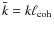 $\bar{k} = k \ell_{\rm coh}$