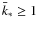 $\bar{k}_* \ge 1$