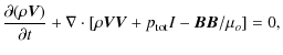 $\displaystyle \frac{\partial (\rho {\vec V})}{\partial t} + \nabla \cdot [ \rho {\vec V}{\vec V}+ p_{\rm tot} I- {\vec B}{\vec B}/\mu_o]=0,$